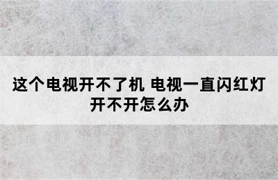 这个电视开不了机 电视一直闪红灯开不开怎么办